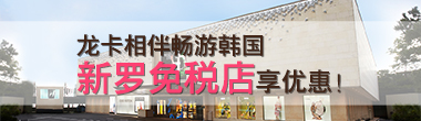 龙卡信用卡带您玩转世界， 韩国新罗免税店享优惠
